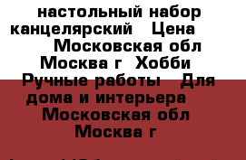 настольный набор канцелярский › Цена ­ 1 000 - Московская обл., Москва г. Хобби. Ручные работы » Для дома и интерьера   . Московская обл.,Москва г.